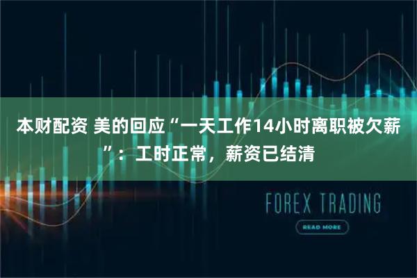 本财配资 美的回应“一天工作14小时离职被欠薪”：工时正常，薪资已结清