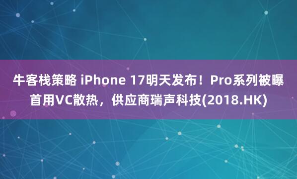 牛客栈策略 iPhone 17明天发布！Pro系列被曝首用VC散热，供应商瑞声科技(2018.HK)