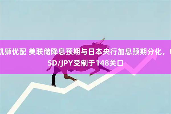 凯狮优配 美联储降息预期与日本央行加息预期分化，USD/JPY受制于148关口