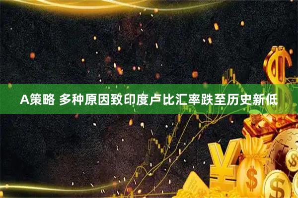 A策略 多种原因致印度卢比汇率跌至历史新低