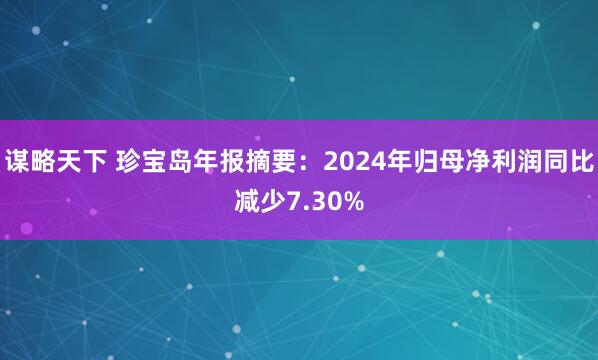 谋略天下 珍宝岛年报摘要：2024年归母净利润同比减少7.30%