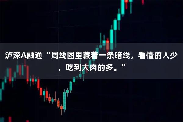 泸深A融通 “周线图里藏着一条暗线，看懂的人少，吃到大肉的多。”