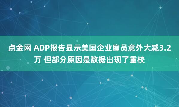 点金网 ADP报告显示美国企业雇员意外大减3.2万 但部分原因是数据出现了重校