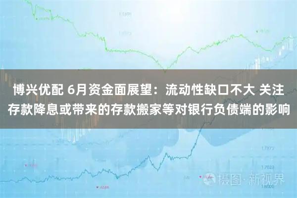 博兴优配 6月资金面展望：流动性缺口不大 关注存款降息或带来的存款搬家等对银行负债端的影响