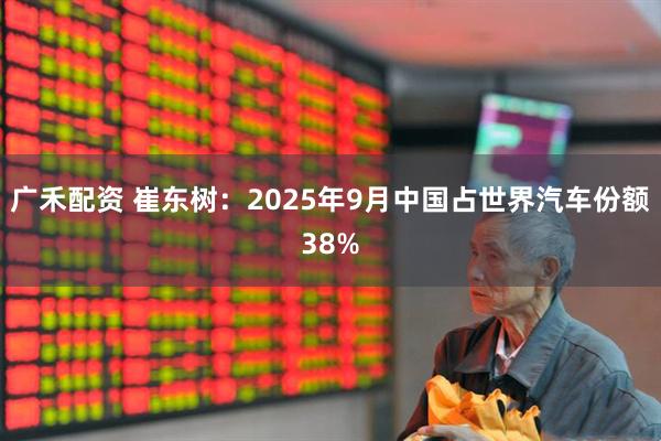 广禾配资 崔东树：2025年9月中国占世界汽车份额38%