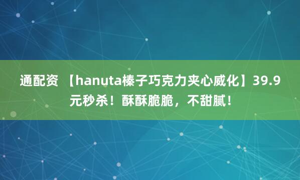 通配资 【hanuta榛子巧克力夹心威化】39.9元秒杀！酥酥脆脆，不甜腻！