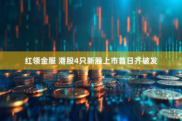 红领金服 港股4只新股上市首日齐破发