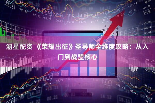 涵星配资 《荣耀出征》圣导师全维度攻略：从入门到战盟核心