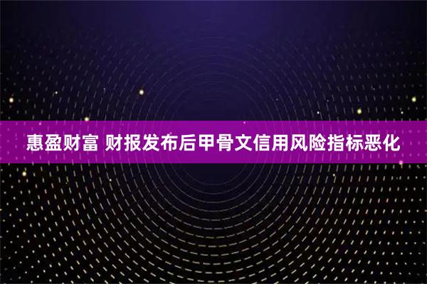 惠盈财富 财报发布后甲骨文信用风险指标恶化