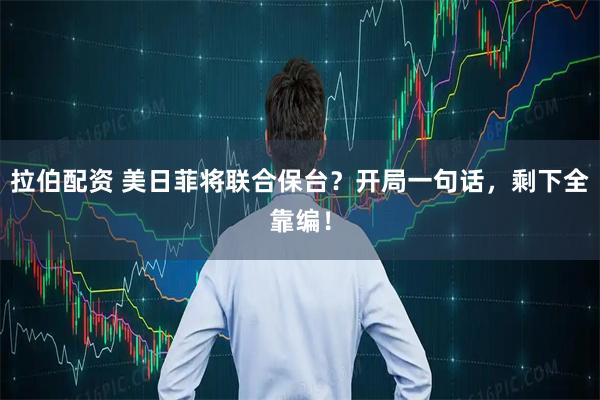 拉伯配资 美日菲将联合保台？开局一句话，剩下全靠编！