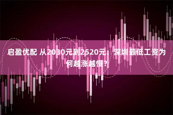 启盈优配 从2030元到2520元：深圳最低工资为何越涨越慢？